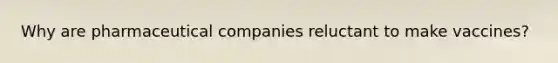 Why are pharmaceutical companies reluctant to make vaccines?