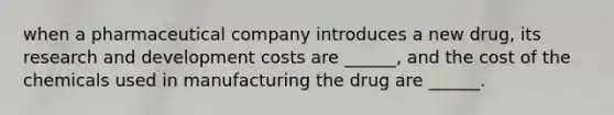 when a pharmaceutical company introduces a new drug, its research and development costs are ______, and the cost of the chemicals used in manufacturing the drug are ______.