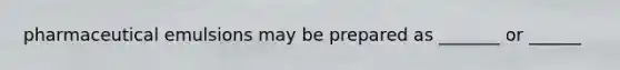 pharmaceutical emulsions may be prepared as _______ or ______