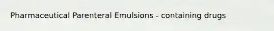 Pharmaceutical Parenteral Emulsions - containing drugs