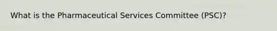 What is the Pharmaceutical Services Committee (PSC)?