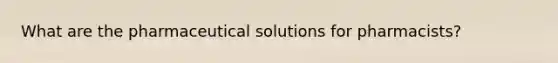 What are the pharmaceutical solutions for pharmacists?