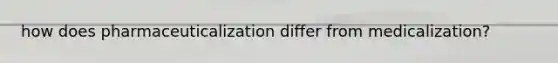 how does pharmaceuticalization differ from medicalization?