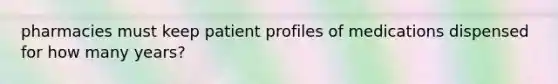 pharmacies must keep patient profiles of medications dispensed for how many years?