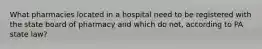 What pharmacies located in a hospital need to be registered with the state board of pharmacy and which do not, according to PA state law?