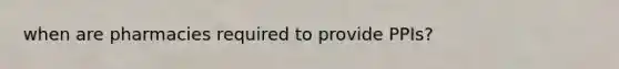 when are pharmacies required to provide PPIs?