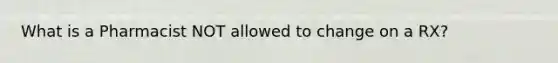 What is a Pharmacist NOT allowed to change on a RX?