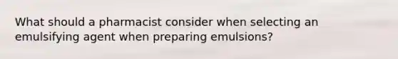 What should a pharmacist consider when selecting an emulsifying agent when preparing emulsions?