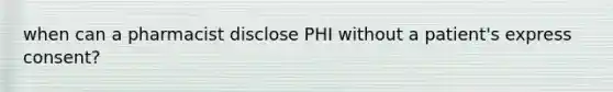 when can a pharmacist disclose PHI without a patient's express consent?