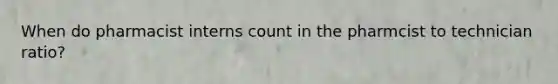 When do pharmacist interns count in the pharmcist to technician ratio?
