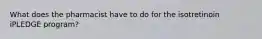 What does the pharmacist have to do for the isotretinoin iPLEDGE program?