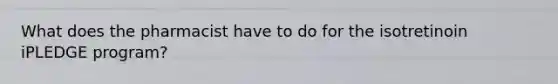 What does the pharmacist have to do for the isotretinoin iPLEDGE program?