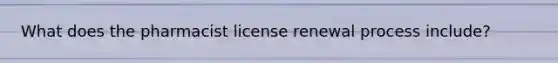 What does the pharmacist license renewal process include?