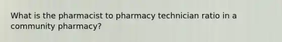 What is the pharmacist to pharmacy technician ratio in a community pharmacy?