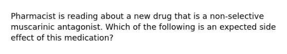 Pharmacist is reading about a new drug that is a non-selective muscarinic antagonist. Which of the following is an expected side effect of this medication?