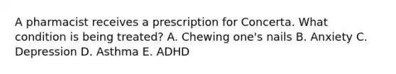 A pharmacist receives a prescription for Concerta. What condition is being treated? A. Chewing one's nails B. Anxiety C. Depression D. Asthma E. ADHD