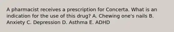 A pharmacist receives a prescription for Concerta. What is an indication for the use of this drug? A. Chewing one's nails B. Anxiety C. Depression D. Asthma E. ADHD