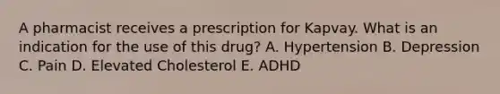 A pharmacist receives a prescription for Kapvay. What is an indication for the use of this drug? A. Hypertension B. Depression C. Pain D. Elevated Cholesterol E. ADHD