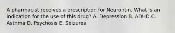 A pharmacist receives a prescription for Neurontin. What is an indication for the use of this drug? A. Depression B. ADHD C. Asthma D. Psychosis E. Seizures