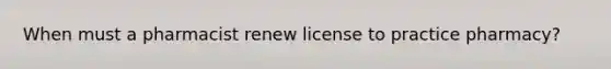 When must a pharmacist renew license to practice pharmacy?