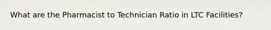 What are the Pharmacist to Technician Ratio in LTC Facilities?