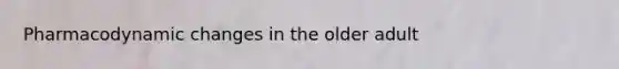 Pharmacodynamic changes in the older adult