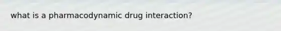 what is a pharmacodynamic drug interaction?