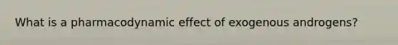 What is a pharmacodynamic effect of exogenous androgens?