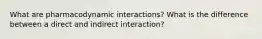 What are pharmacodynamic interactions? What is the difference between a direct and indirect interaction?