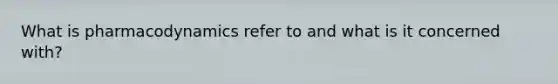 What is pharmacodynamics refer to and what is it concerned with?