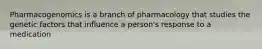 Pharmacogenomics is a branch of pharmacology that studies the genetic factors that influence a person's response to a medication