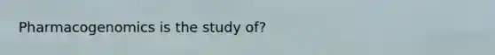 Pharmacogenomics is the study of?