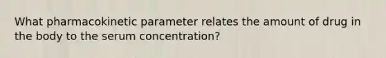 What pharmacokinetic parameter relates the amount of drug in the body to the serum concentration?