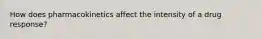 How does pharmacokinetics affect the intensity of a drug response?