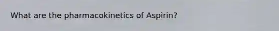 What are the pharmacokinetics of Aspirin?