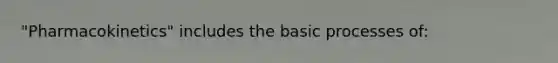 "Pharmacokinetics" includes the basic processes of: