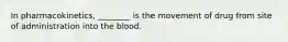 In pharmacokinetics, ________ is the movement of drug from site of administration into the blood.