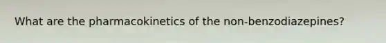 What are the pharmacokinetics of the non-benzodiazepines?