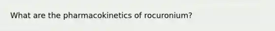 What are the pharmacokinetics of rocuronium?