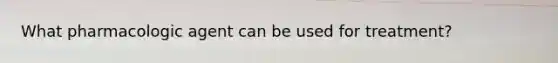 What pharmacologic agent can be used for treatment?