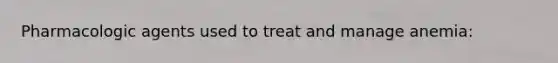 Pharmacologic agents used to treat and manage anemia: