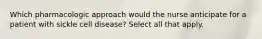 Which pharmacologic approach would the nurse anticipate for a patient with sickle cell disease? Select all that apply.