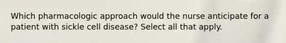 Which pharmacologic approach would the nurse anticipate for a patient with sickle cell disease? Select all that apply.