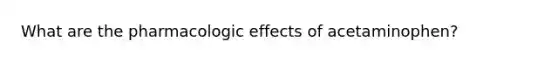 What are the pharmacologic effects of acetaminophen?