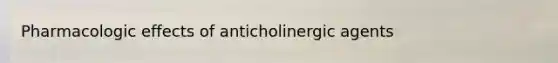 Pharmacologic effects of anticholinergic agents