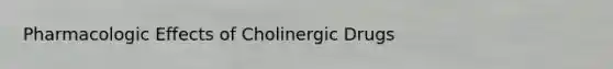 Pharmacologic Effects of Cholinergic Drugs