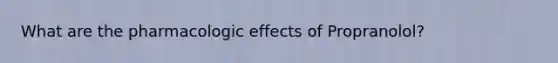 What are the pharmacologic effects of Propranolol?