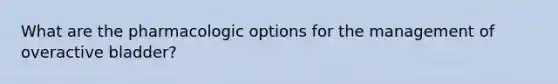 What are the pharmacologic options for the management of overactive bladder?