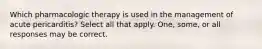 Which pharmacologic therapy is used in the management of acute pericarditis? Select all that apply. One, some, or all responses may be correct.