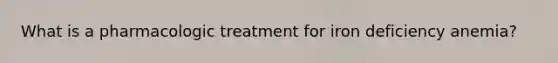 What is a pharmacologic treatment for iron deficiency anemia?